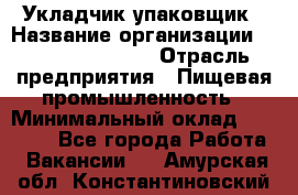 Укладчик-упаковщик › Название организации ­ Fusion Service › Отрасль предприятия ­ Пищевая промышленность › Минимальный оклад ­ 21 000 - Все города Работа » Вакансии   . Амурская обл.,Константиновский р-н